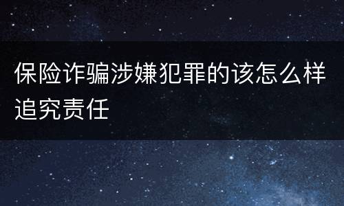 保险诈骗涉嫌犯罪的该怎么样追究责任
