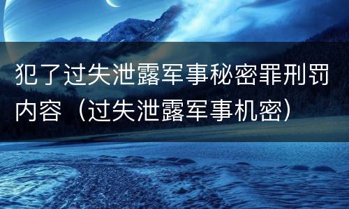 犯了过失泄露军事秘密罪刑罚内容（过失泄露军事机密）