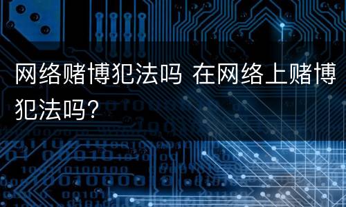 网络赌博犯法吗 在网络上赌博犯法吗?