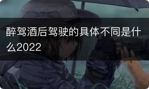 醉驾酒后驾驶的具体不同是什么2022