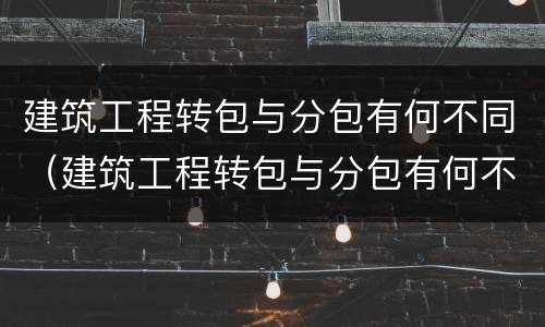 建筑工程转包与分包有何不同（建筑工程转包与分包有何不同点）