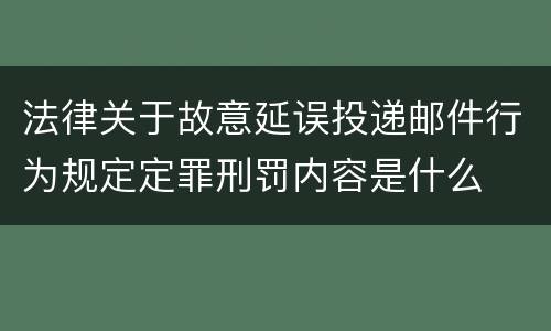 法律关于故意延误投递邮件行为规定定罪刑罚内容是什么