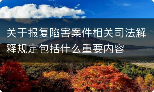 关于报复陷害案件相关司法解释规定包括什么重要内容