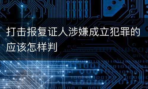打击报复证人涉嫌成立犯罪的应该怎样判