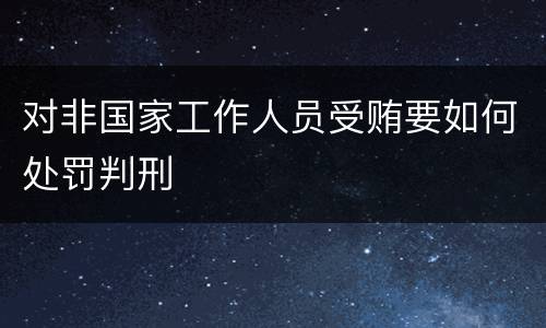 对非国家工作人员受贿要如何处罚判刑