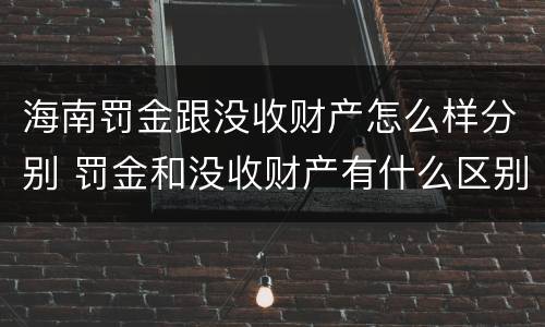 海南罚金跟没收财产怎么样分别 罚金和没收财产有什么区别