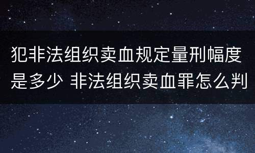 犯非法组织卖血规定量刑幅度是多少 非法组织卖血罪怎么判