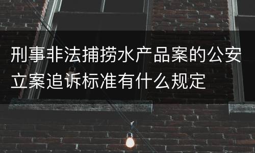 刑事非法捕捞水产品案的公安立案追诉标准有什么规定