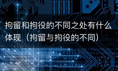 拘留和拘役的不同之处有什么体现（拘留与拘役的不同）