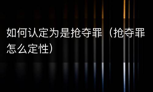 如何认定为是抢夺罪（抢夺罪怎么定性）