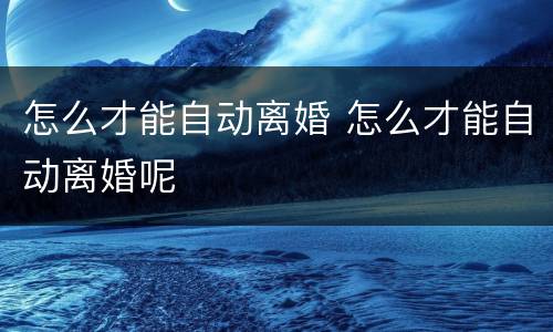 怎么才能自动离婚 怎么才能自动离婚呢