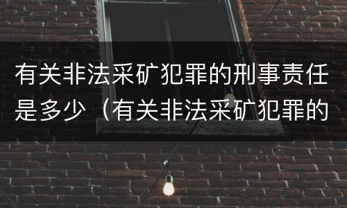 有关非法采矿犯罪的刑事责任是多少（有关非法采矿犯罪的刑事责任是多少条）