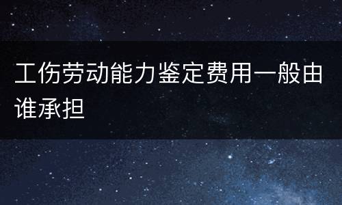 工伤劳动能力鉴定费用一般由谁承担