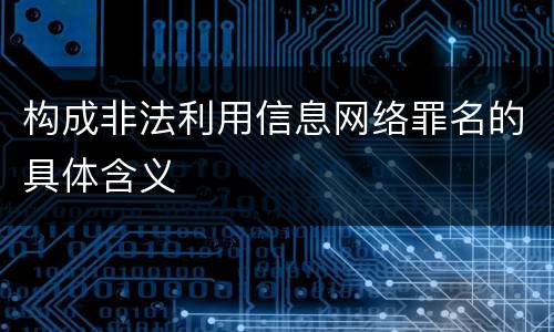 构成非法利用信息网络罪名的具体含义