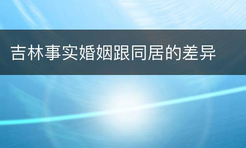 吉林事实婚姻跟同居的差异