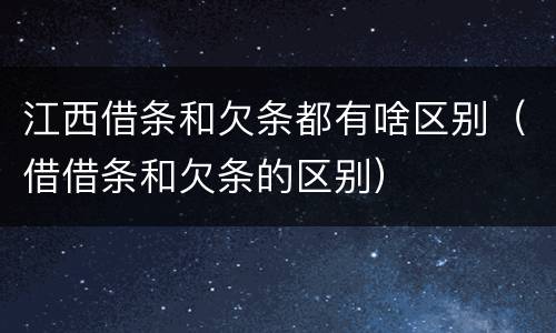 江西借条和欠条都有啥区别（借借条和欠条的区别）