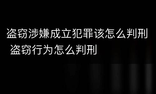 盗窃涉嫌成立犯罪该怎么判刑 盗窃行为怎么判刑