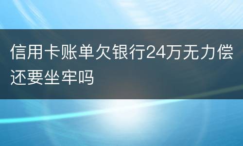 信用卡账单欠银行24万无力偿还要坐牢吗