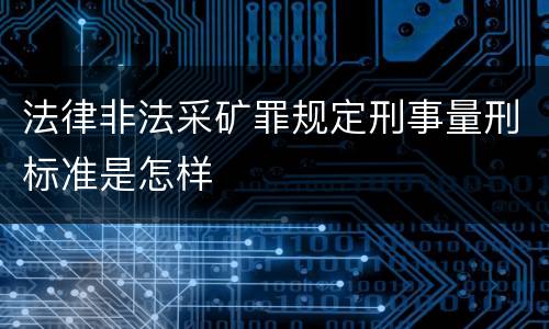 法律非法采矿罪规定刑事量刑标准是怎样