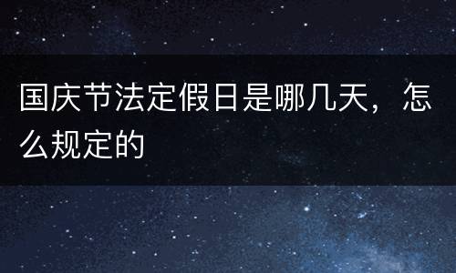国庆节法定假日是哪几天，怎么规定的