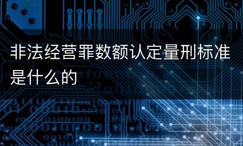 非法经营罪数额认定量刑标准是什么的