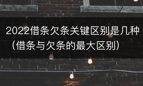 2022借条欠条关键区别是几种（借条与欠条的最大区别）