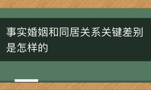 事实婚姻和同居关系关键差别是怎样的