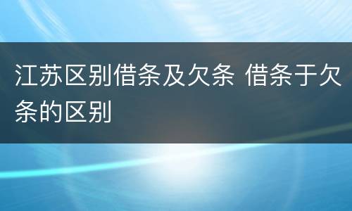 江苏区别借条及欠条 借条于欠条的区别