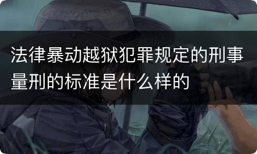 法律暴动越狱犯罪规定的刑事量刑的标准是什么样的