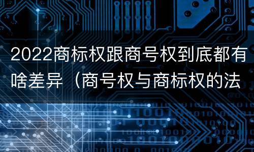 2022商标权跟商号权到底都有啥差异（商号权与商标权的法律冲突与解决）