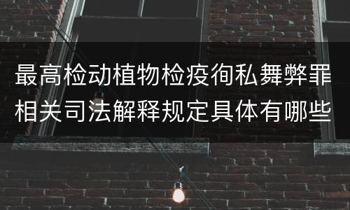 最高检动植物检疫徇私舞弊罪相关司法解释规定具体有哪些主要内容
