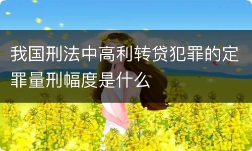 我国刑法中高利转贷犯罪的定罪量刑幅度是什么