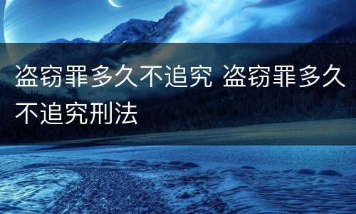 盗窃罪多久不追究 盗窃罪多久不追究刑法
