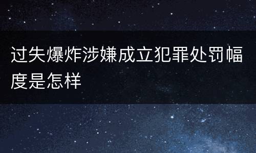 过失爆炸涉嫌成立犯罪处罚幅度是怎样