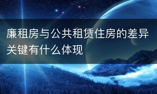 廉租房与公共租赁住房的差异关键有什么体现
