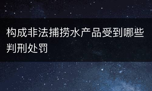 构成非法捕捞水产品受到哪些判刑处罚
