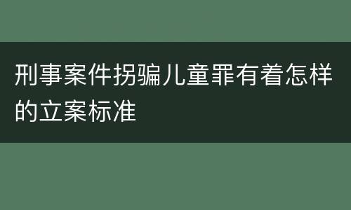刑事案件拐骗儿童罪有着怎样的立案标准
