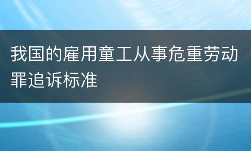 我国的雇用童工从事危重劳动罪追诉标准