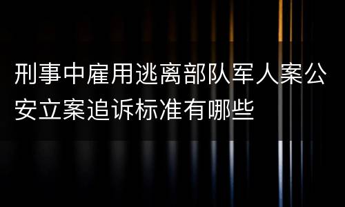 刑事中雇用逃离部队军人案公安立案追诉标准有哪些
