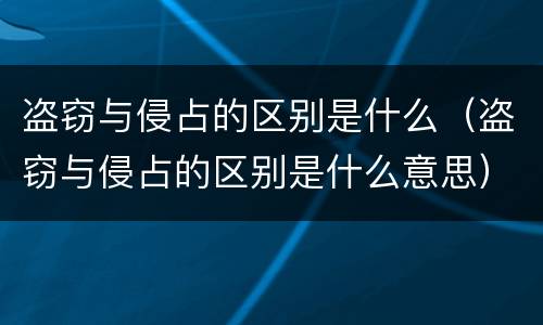 盗窃与侵占的区别是什么（盗窃与侵占的区别是什么意思）