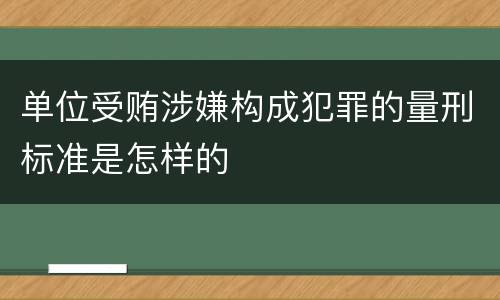 单位受贿涉嫌构成犯罪的量刑标准是怎样的