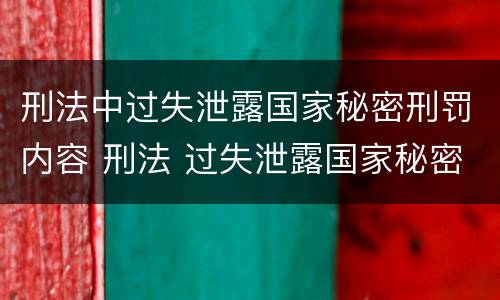 刑法中过失泄露国家秘密刑罚内容 刑法 过失泄露国家秘密罪