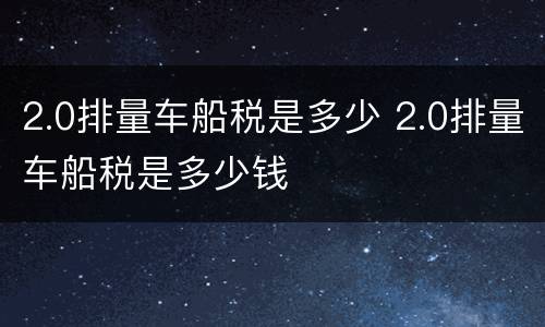 2.0排量车船税是多少 2.0排量车船税是多少钱