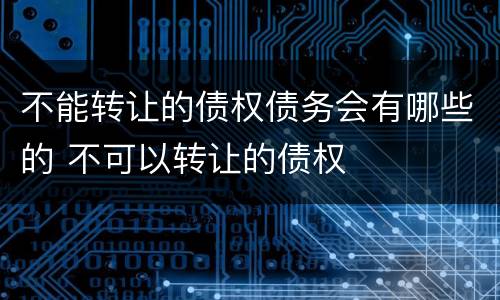 不能转让的债权债务会有哪些的 不可以转让的债权