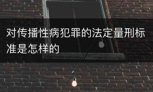 对传播性病犯罪的法定量刑标准是怎样的