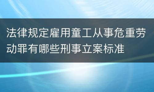 法律规定雇用童工从事危重劳动罪有哪些刑事立案标准