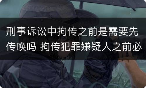 刑事诉讼中拘传之前是需要先传唤吗 拘传犯罪嫌疑人之前必须先传唤