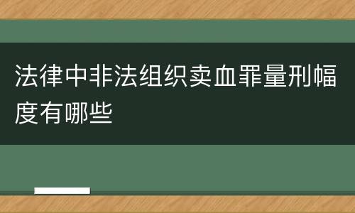 法律中非法组织卖血罪量刑幅度有哪些