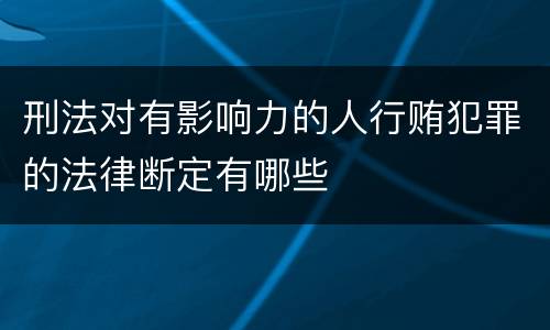 刑法对有影响力的人行贿犯罪的法律断定有哪些