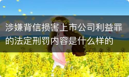 涉嫌背信损害上市公司利益罪的法定刑罚内容是什么样的
